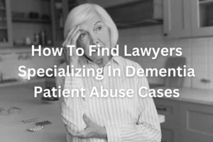 How To Find Lawyers Specializing In Dementia Patient Abuse Cases