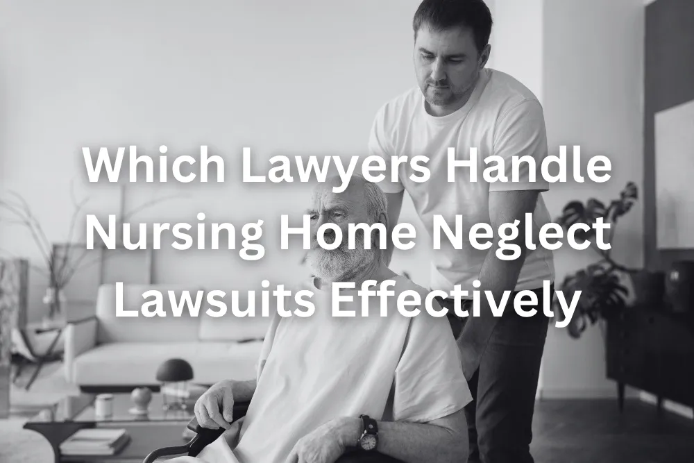 Which Lawyers Handle Nursing Home Neglect Lawsuits Effectively?